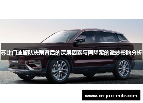 苏比门迪留队决策背后的深层因素与阿隆索的微妙影响分析