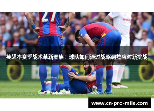 英超本赛季战术革新聚焦：球队如何通过战略调整应对新挑战
