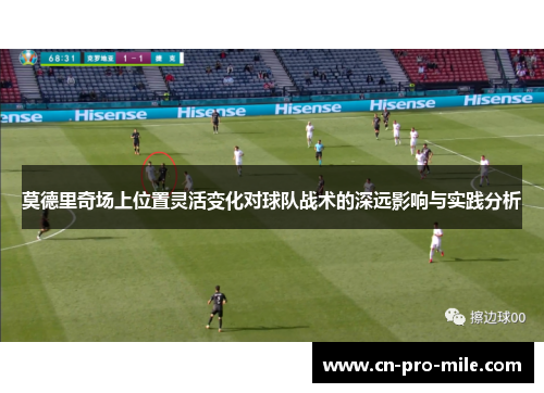 莫德里奇场上位置灵活变化对球队战术的深远影响与实践分析