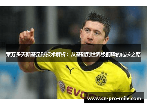 莱万多夫斯基足球技术解析：从基础到世界级前锋的成长之路