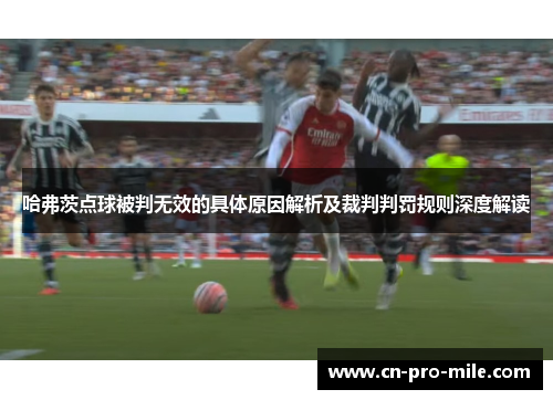 哈弗茨点球被判无效的具体原因解析及裁判判罚规则深度解读