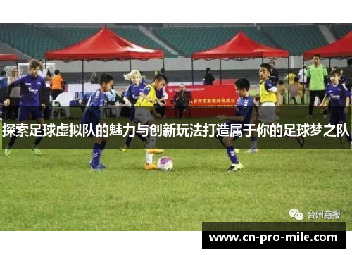 探索足球虚拟队的魅力与创新玩法打造属于你的足球梦之队