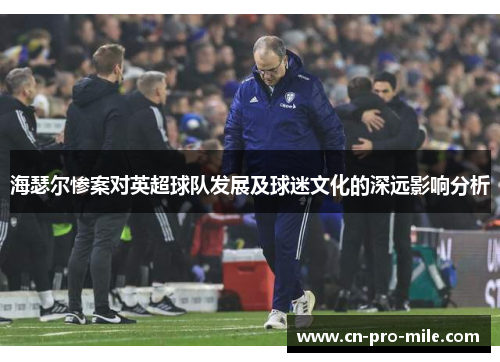 海瑟尔惨案对英超球队发展及球迷文化的深远影响分析