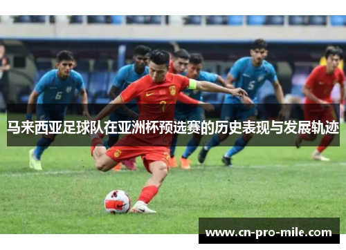 马来西亚足球队在亚洲杯预选赛的历史表现与发展轨迹