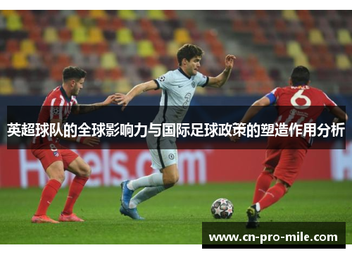 英超球队的全球影响力与国际足球政策的塑造作用分析