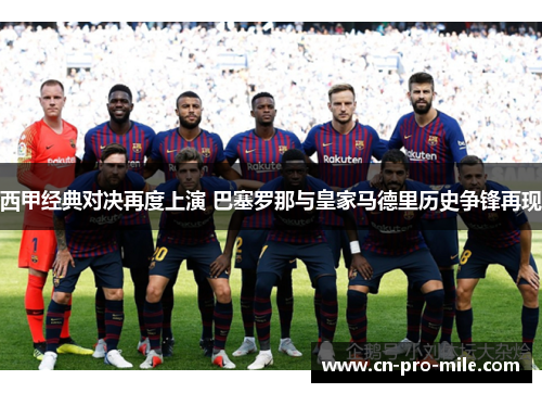 西甲经典对决再度上演 巴塞罗那与皇家马德里历史争锋再现