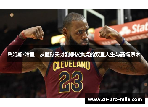詹姆斯·哈登：从篮球天才到争议焦点的双重人生与赛场魔术