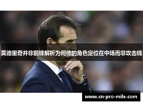 莫德里奇并非前锋解析为何他的角色定位在中场而非攻击线