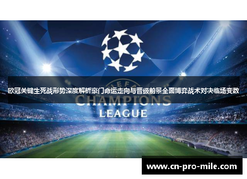 欧冠关键生死战形势深度解析豪门命运走向与晋级前景全面博弈战术对决临场变数