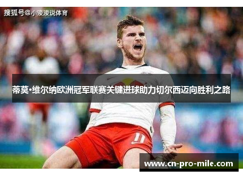 蒂莫·维尔纳欧洲冠军联赛关键进球助力切尔西迈向胜利之路