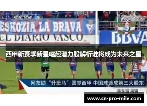 西甲新赛季新星崛起潜力股解析谁将成为未来之星