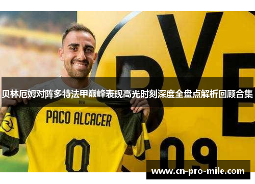 贝林厄姆对阵多特法甲巅峰表现高光时刻深度全盘点解析回顾合集