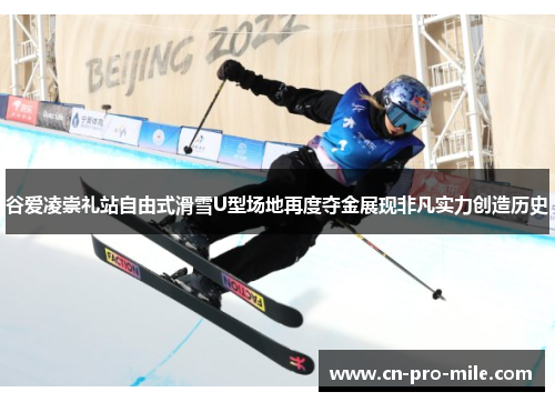 谷爱凌崇礼站自由式滑雪U型场地再度夺金展现非凡实力创造历史