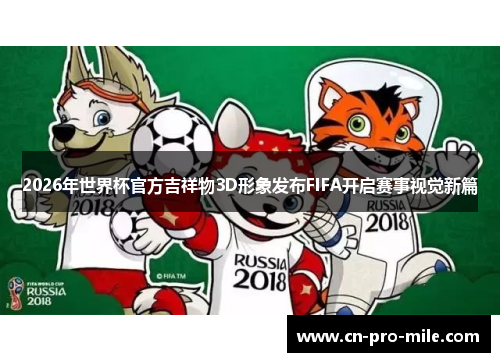 2026年世界杯官方吉祥物3D形象发布FIFA开启赛事视觉新篇 2026年世界杯官方吉祥物3D形象发布FIFA开启赛事视觉新篇