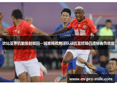 坎比亚索机敏推射扳回一城难挽败局球队顽抗至终场仍遗憾告负收官