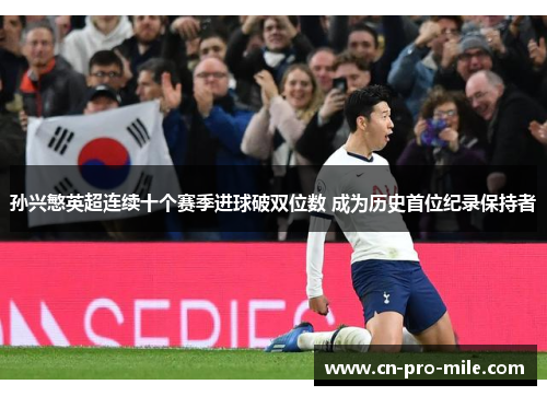 孙兴慜英超连续十个赛季进球破双位数 成为历史首位纪录保持者