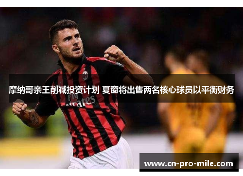 摩纳哥亲王削减投资计划 夏窗将出售两名核心球员以平衡财务