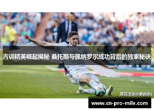 青训精英崛起揭秘 桑托斯与佩纳罗尔成功背后的独家秘诀